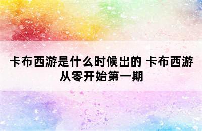 卡布西游是什么时候出的 卡布西游从零开始第一期